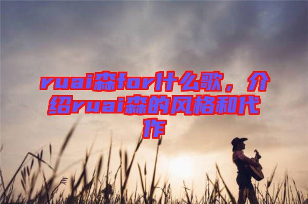 ruai森for什么歌，介紹ruai森的風(fēng)格和代作