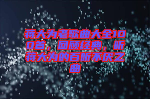 蔣大為老歌曲大全100首，回顧經(jīng)典，聽蔣大為的百聽不厭之曲