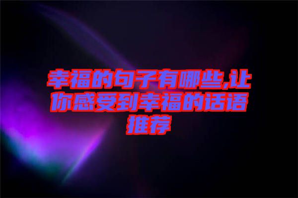 幸福的句子有哪些,讓你感受到幸福的話語(yǔ)推薦