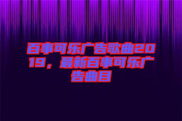 百事可樂(lè)廣告歌曲2019，最新百事可樂(lè)廣告曲目