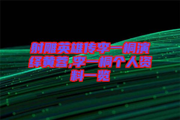 射雕英雄傳李一桐演繹黃蓉,李一桐個(gè)人資料一覽