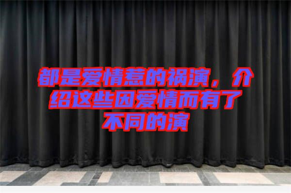 都是愛情惹的禍演，介紹這些因愛情而有了不同的演