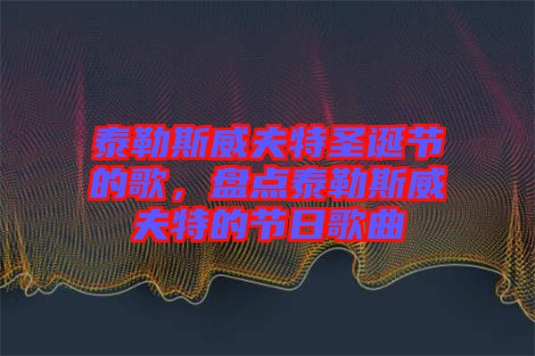 泰勒斯威夫特圣誕節(jié)的歌，盤(pán)點(diǎn)泰勒斯威夫特的節(jié)日歌曲