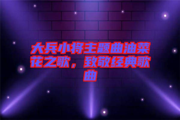 大兵小將主題曲油菜花之歌，致敬經(jīng)典歌曲