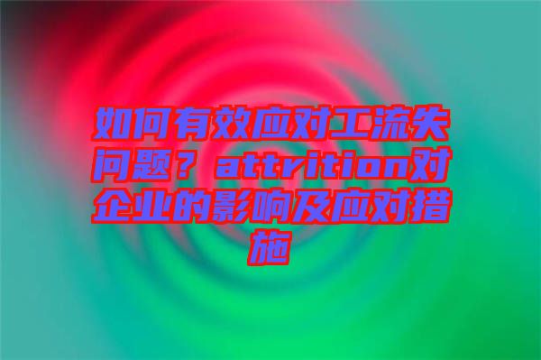 如何有效應(yīng)對(duì)工流失問(wèn)題？attrition對(duì)企業(yè)的影響及應(yīng)對(duì)措施