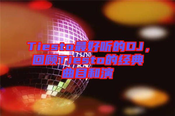 Tiesto最好聽的DJ，回顧Tiesto的經(jīng)典曲目和演