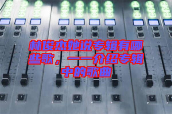 林俊杰她說專輯有哪些歌，一一介紹專輯中的歌曲