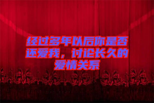 經(jīng)過多年以后你是否還愛我，討論長久的愛情關(guān)系