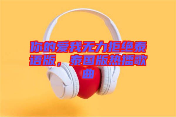 你的愛我無力拒絕泰語版，泰國版熱播歌曲