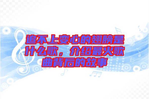 追不上變心的翅膀是什么歌，介紹最火歌曲背后的故事