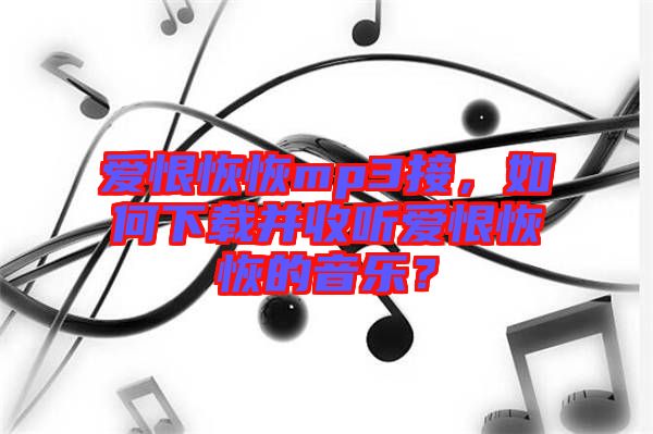 愛恨恢恢mp3接，如何下載并收聽愛恨恢恢的音樂？