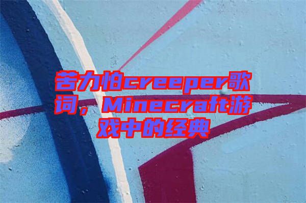 苦力怕creeper歌詞，Minecraft游戲中的經(jīng)典