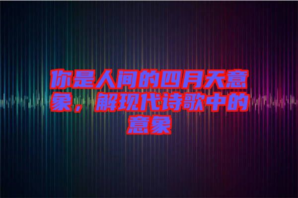 你是人間的四月天意象，解現(xiàn)代詩歌中的意象