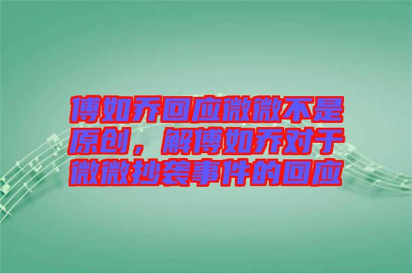 傅如喬回應微微不是原創(chuàng)，解傅如喬對于微微抄襲事件的回應