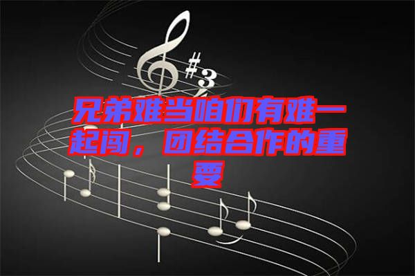 兄弟難當(dāng)咱們有難一起闖，團(tuán)結(jié)合作的重要