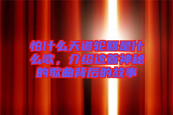 怕什么天道輪回是什么歌，介紹這首神秘的歌曲背后的故事