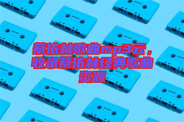 蔡依林歌曲mp3云，收錄蔡依林經(jīng)典歌曲資源