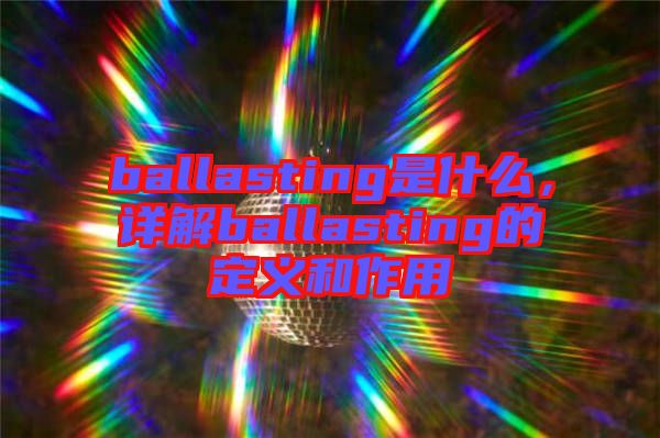 ballasting是什么，詳解ballasting的定義和作用