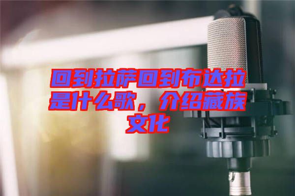 回到拉薩回到布達拉是什么歌，介紹藏族文化