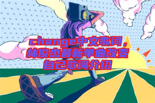 change中文歌詞，林俊杰最新單曲改變自己歌詞介紹