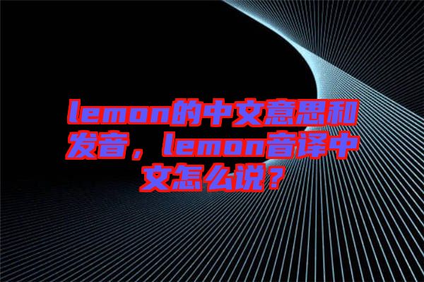 lemon的中文意思和發(fā)音，lemon音譯中文怎么說(shuō)？