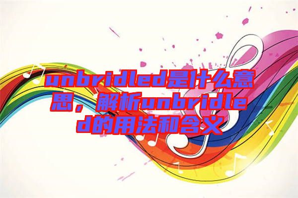 unbridled是什么意思，解析unbridled的用法和含義