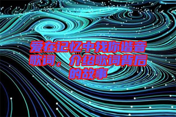 愛(ài)在記憶中找你諧音歌詞，介紹歌詞背后的故事