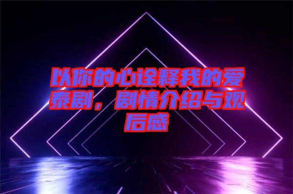 以你的心詮釋我的愛泰劇，劇情介紹與觀后感