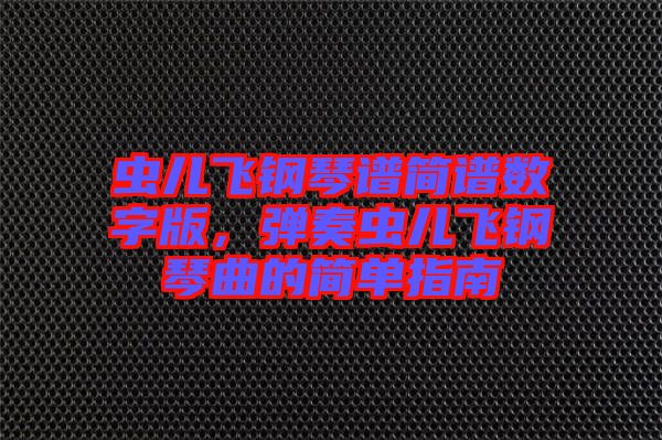 蟲兒飛鋼琴譜簡譜數(shù)字版，彈奏蟲兒飛鋼琴曲的簡單指南