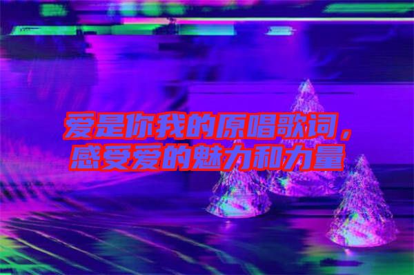 愛是你我的原唱歌詞，感受愛的魅力和力量