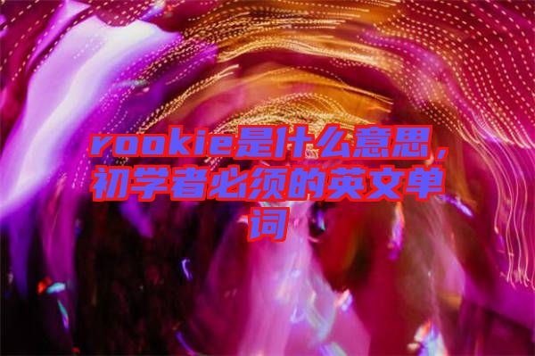 rookie是什么意思，初學(xué)者必須的英文單詞