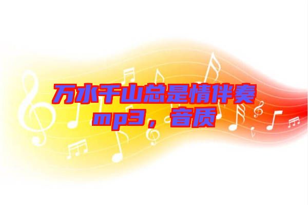 萬水千山總是情伴奏mp3，音質(zhì)