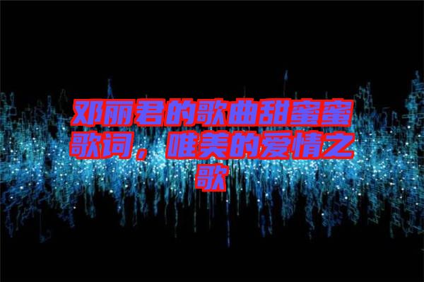 鄧麗君的歌曲甜蜜蜜歌詞，唯美的愛情之歌