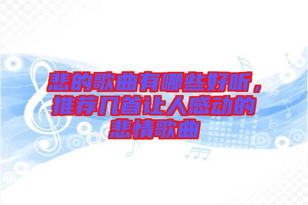 悲的歌曲有哪些好聽(tīng)，推薦幾首讓人感動(dòng)的悲情歌曲