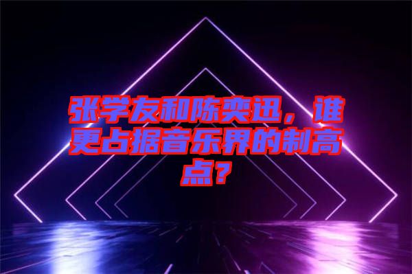 張學(xué)友和陳奕迅，誰更占據(jù)音樂界的制高點(diǎn)？