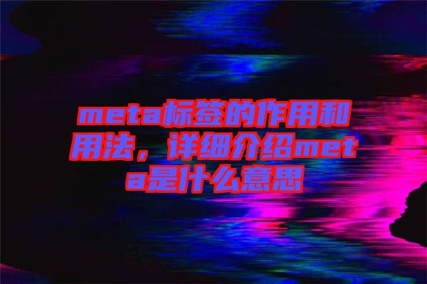 meta標簽的作用和用法，詳細介紹meta是什么意思