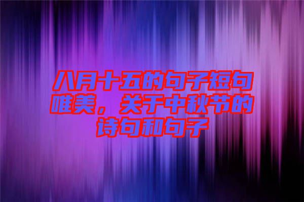 八月十五的句子短句唯美，關(guān)于中秋節(jié)的詩句和句子