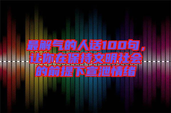 最解氣的人話100句，讓你在保持文明社會的前提下宣泄情緒