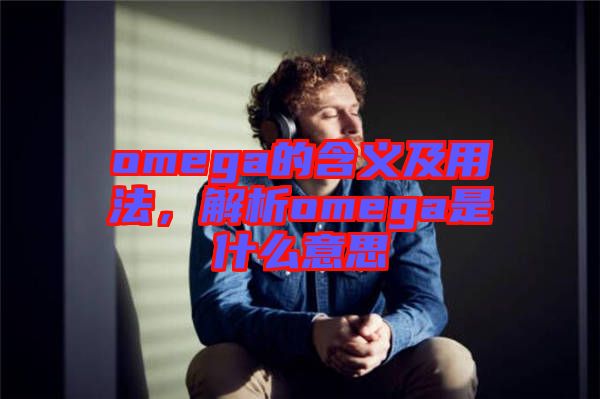 omega的含義及用法，解析omega是什么意思