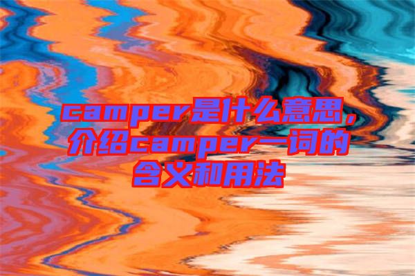 camper是什么意思，介紹camper一詞的含義和用法