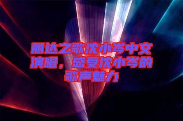 麗達之歌沈小岑中文演唱，感受沈小岑的歌聲魅力