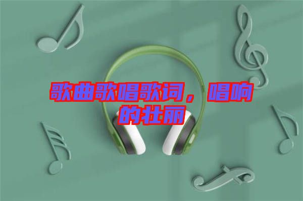 歌曲歌唱歌詞，唱響的壯麗