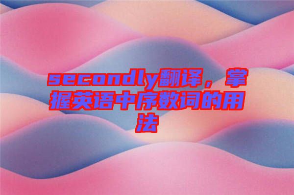 secondly翻譯，掌握英語中序數(shù)詞的用法