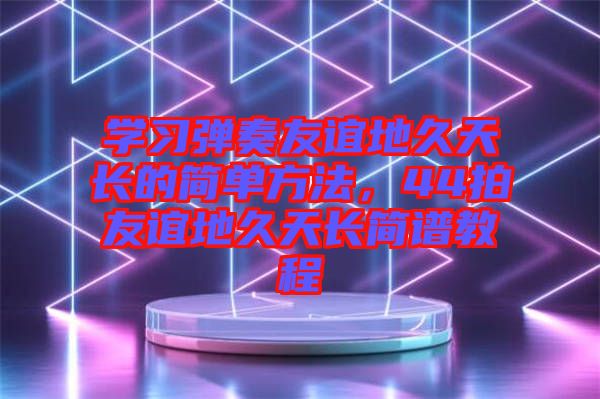 學習彈奏友誼地久天長的簡單方法，44拍友誼地久天長簡譜教程