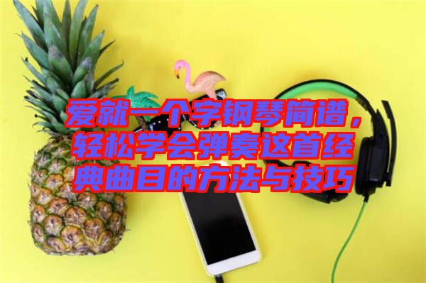 愛就一個字鋼琴簡譜，輕松學會彈奏這首經典曲目的方法與技巧