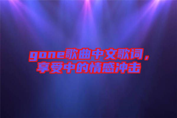 gone歌曲中文歌詞，享受中的情感沖擊