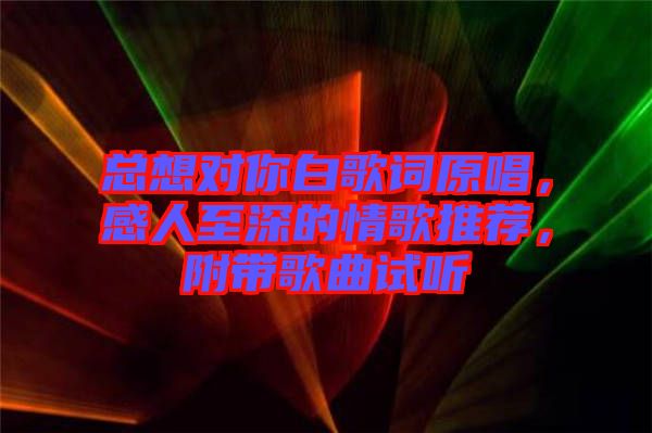 總想對你白歌詞原唱，感人至深的情歌推薦，附帶歌曲試聽