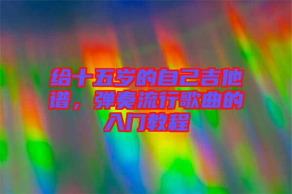 給十五歲的自己吉他譜，彈奏流行歌曲的入門教程