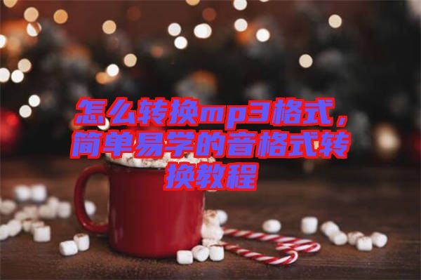 怎么轉(zhuǎn)換mp3格式，簡(jiǎn)單易學(xué)的音格式轉(zhuǎn)換教程