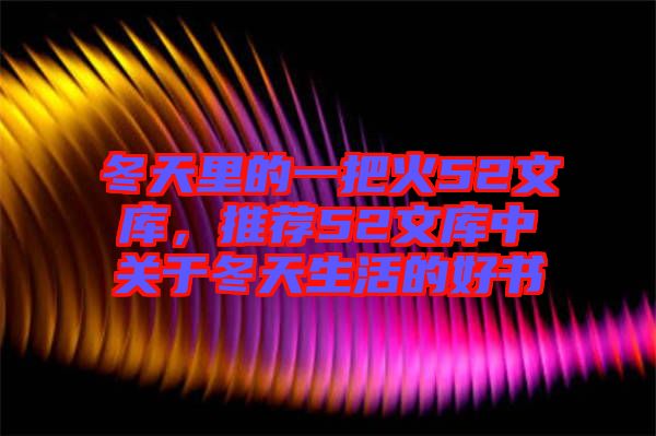 冬天里的一把火52文庫(kù)，推薦52文庫(kù)中關(guān)于冬天生活的好書